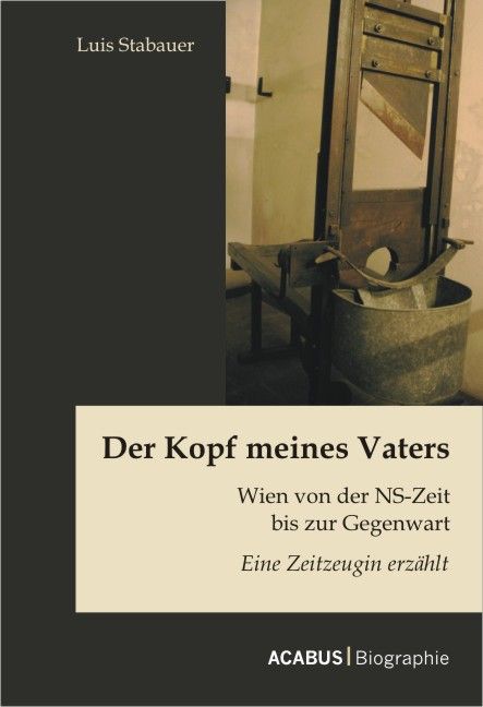 Der Kopf meines Vaters: Wien von der NS-Zeit bis zur Gegenwart - Eine Zeitzeugin erzählt